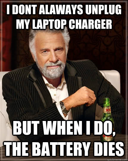I dont alaways unplug my laptop charger But when I do, the battery dies - I dont alaways unplug my laptop charger But when I do, the battery dies  The Most Interesting Man In The World