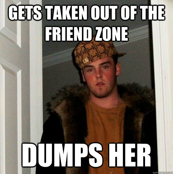 gets taken out of the friend zone dumps her   Scumbag Steve