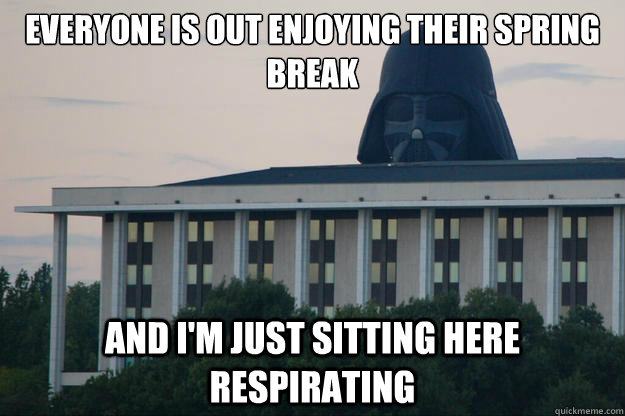 Everyone is out enjoying their spring break And i'm just sitting here respirating - Everyone is out enjoying their spring break And i'm just sitting here respirating  Lonely Vader