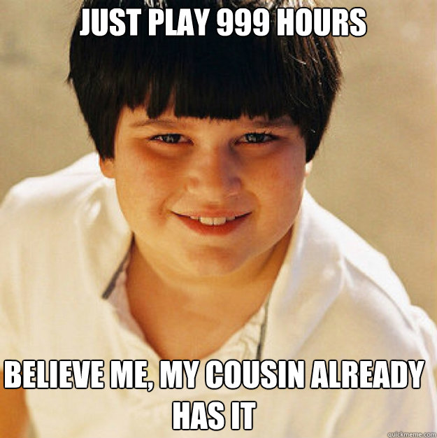 just play 999 hours believe me, my cousin already has it  