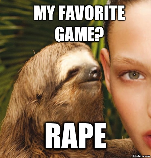 My favorite game? Rape  rape sloth