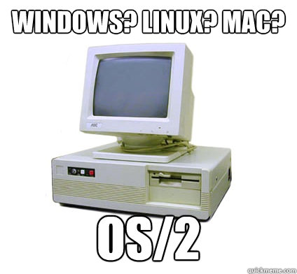 Windows? Linux? Mac? OS/2  Your First Computer