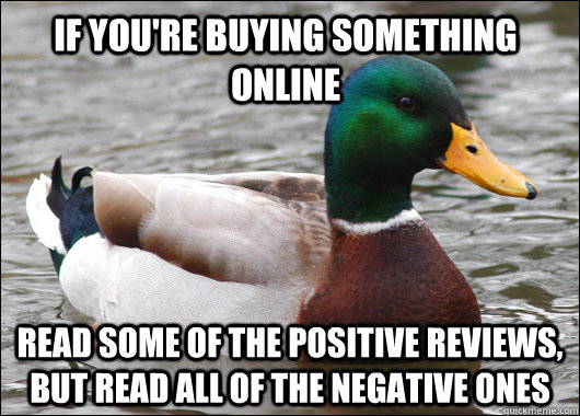 If you're buying something online read some of the positive reviews, but read all of the negative ones - If you're buying something online read some of the positive reviews, but read all of the negative ones  Actual Advice Mallard