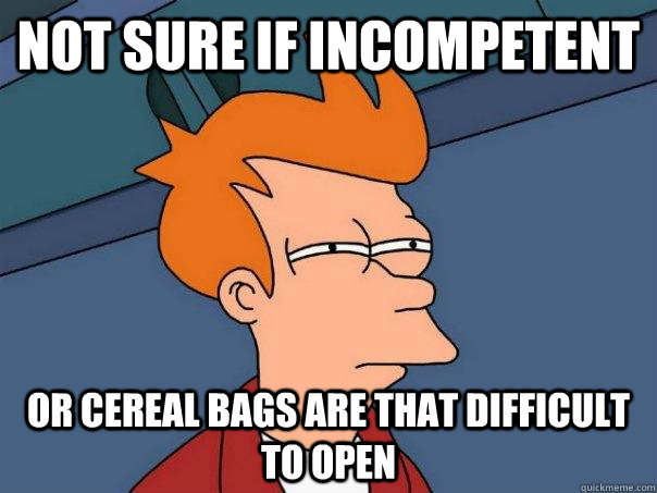 Not sure if incompetent  Or cereal bags are that difficult to open  Futurama Fry