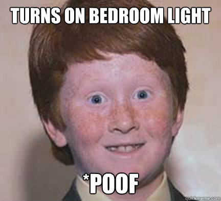 turns on bedroom light *Poof - turns on bedroom light *Poof  Over Confident Ginger