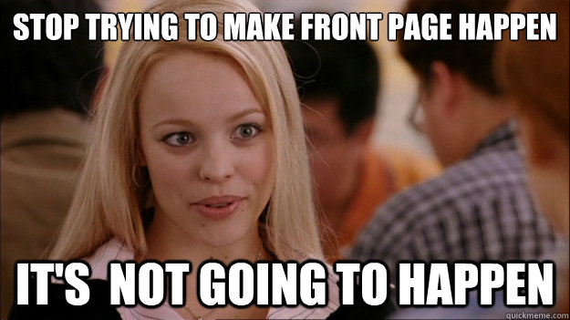 stop trying to make front page happen It's  NOT GOING TO HAPPEN - stop trying to make front page happen It's  NOT GOING TO HAPPEN  Stop trying to make happen Rachel McAdams