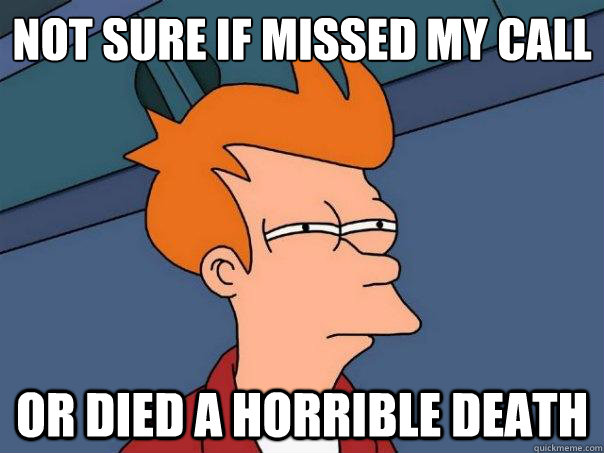 not sure if missed my call or died a horrible death  Futurama Fry