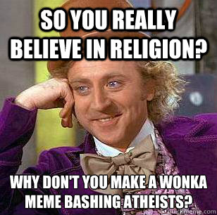 So you really believe in religion? Why don't you make a Wonka meme bashing atheists?
  Condescending Wonka