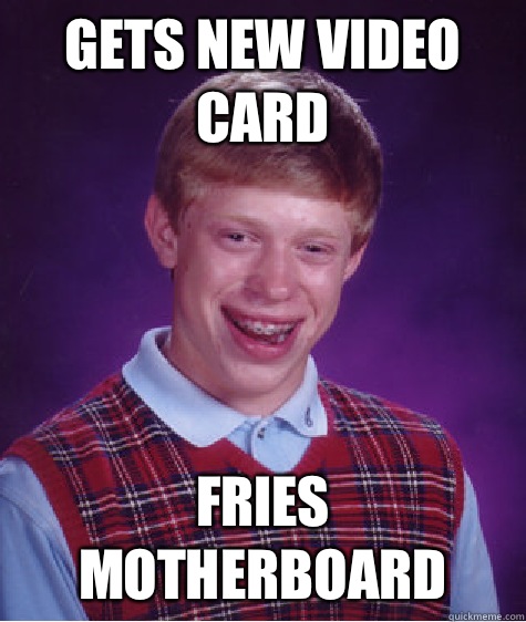 Gets new video card Fries motherboard  Bad Luck Brian