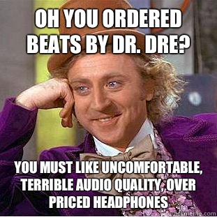 Oh you ordered Beats by Dr. Dre? You must like uncomfortable, terrible audio quality, over priced headphones  Condescending Wonka