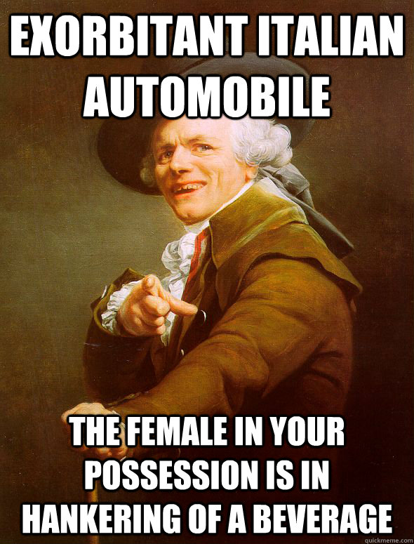 exorbitant italian automobile the female in your possession is in hankering of a beverage  Joseph Ducreux