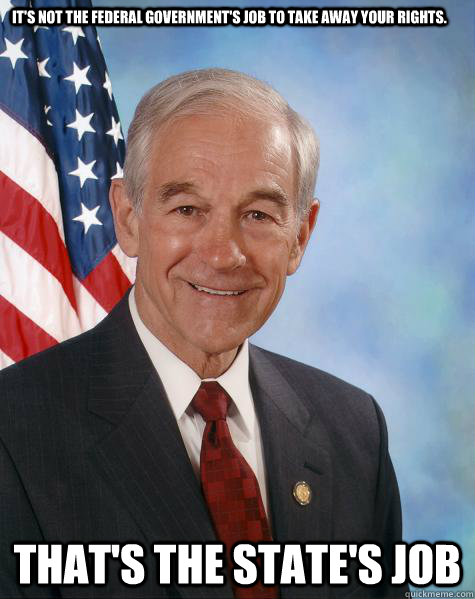 it's not the federal government's job to take away your rights. That's the state's job  Ron Paul