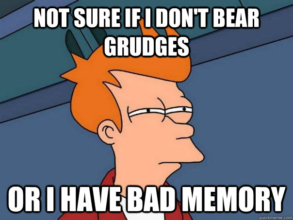 Not sure if I don't bear grudges or i have bad memory - Not sure if I don't bear grudges or i have bad memory  Futurama Fry