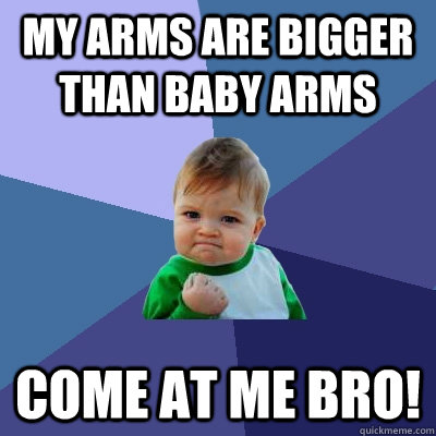 My arms are bigger than baby arms come at me bro! - My arms are bigger than baby arms come at me bro!  Success Kid