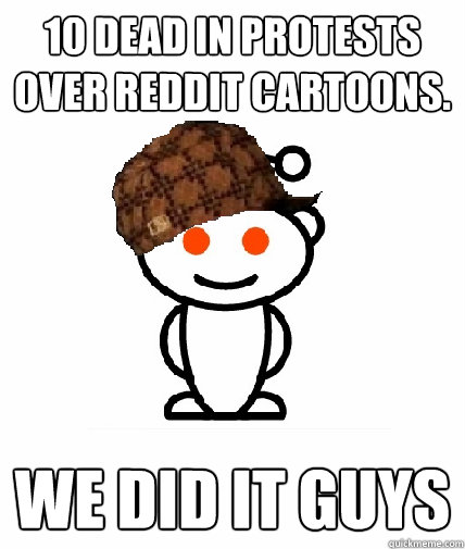 10 dead in protests over reddit cartoons. We did it guys  Scumbag Reddit