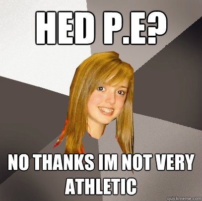 Hed P.E? no thanks im not very athletic  Musically Oblivious 8th Grader