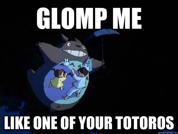 GLOMP ME LIKE ONE OF YOUR TOTOROS  Glomp Me Like One of Your Totoros