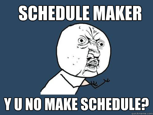 SCHEDULE MAKER Y U NO MAKE SCHEDULE?  Y U No