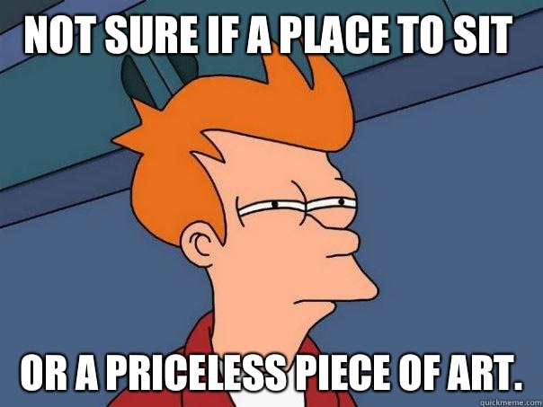 Not sure if a place to sit or a priceless piece of art. - Not sure if a place to sit or a priceless piece of art.  Futurama Fry