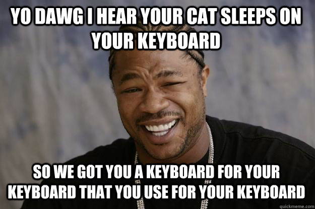 YO DAWG I HEAR YOUR CAT SLEEPS ON YOUR KEYBOARD SO WE GOT YOU A KEYBOARD FOR YOUR KEYBOARD THAT YOU USE FOR YOUR KEYBOARD  Xzibit meme