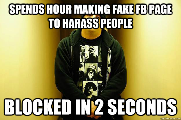 SPENDS HOUR MAKING FAKE FB PAGE TO HARASS PEOPLE BLOCKED IN 2 SECONDS - SPENDS HOUR MAKING FAKE FB PAGE TO HARASS PEOPLE BLOCKED IN 2 SECONDS  Misc