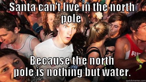 SANTA CAN'T LIVE IN THE NORTH POLE  BECAUSE THE NORTH POLE IS NOTHING BUT WATER. Sudden Clarity Clarence