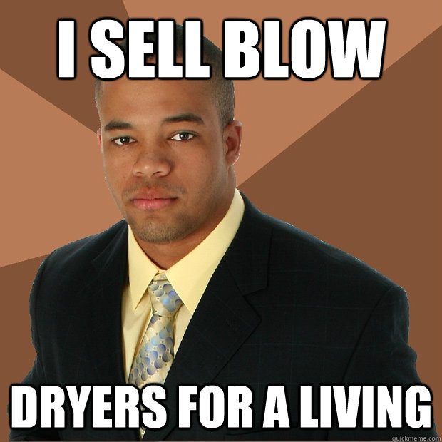 I sell blow dryers for a living  Successful Black Man