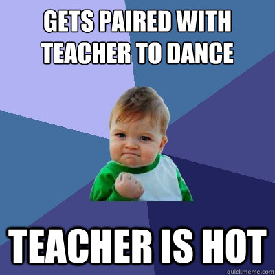 Gets paired with teacher to dance teacher is hot - Gets paired with teacher to dance teacher is hot  Success Kid