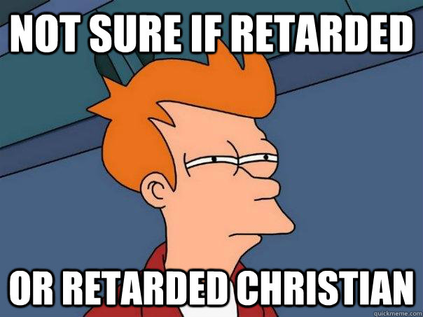 Not sure if Retarded Or retarded christian  Futurama Fry