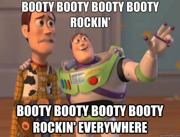 Booty booty booty booty rockin' Booty booty booty booty rockin' everywhere  Toy Story