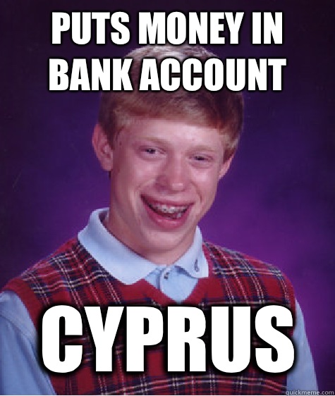 puts money in bank account Cyprus  Bad Luck Brian