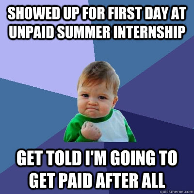 Showed up for first day at unpaid summer internship Get told I'm going to get paid after all - Showed up for first day at unpaid summer internship Get told I'm going to get paid after all  Success Kid