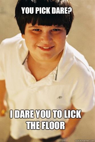 You pick dare?  I dare you to lick the floor  - You pick dare?  I dare you to lick the floor   Annoying Childhood Friend