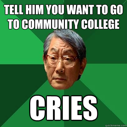 Tell him you want to go to community college cries  High Expectations Asian Father