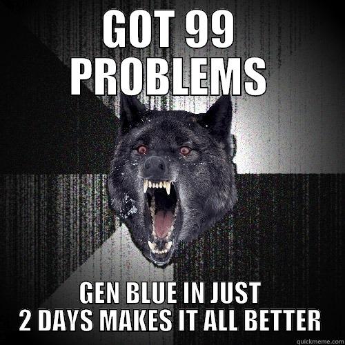 GOT 99 PROBLEMS GEN BLUE IN JUST 2 DAYS MAKES IT ALL BETTER Insanity Wolf