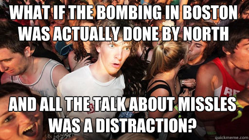 What if the bombing in boston was actually done by north korea And all the talk about missles was a distraction?  Sudden Clarity Clarence