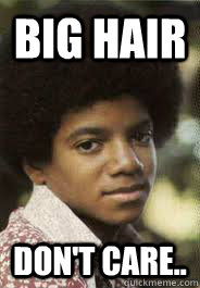 Big Hair  Don't care..  MJ afro