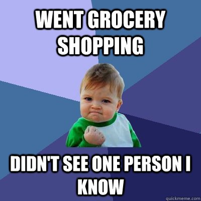 went grocery shopping didn't see one person i know  Success Kid