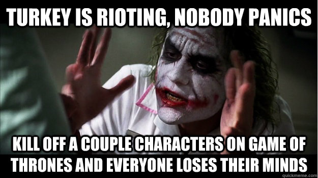 Turkey is rioting, nobody panics kill off a couple characters on game of thrones and everyone loses their minds  Joker Mind Loss