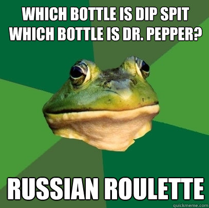 Which bottle is dip spit which bottle is Dr. Pepper? Russian Roulette  Foul Bachelor Frog