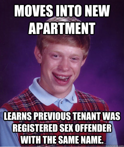 Moves into new apartment Learns previous tenant was registered sex offender with the same name.   Bad Luck Brian