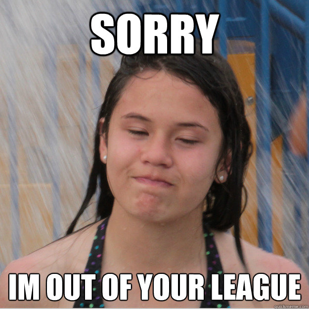 Sorry I´m out of your league - Sorry I´m out of your league  All the girls