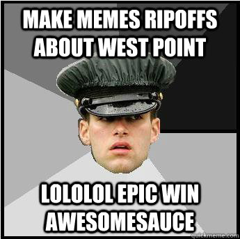 Make memes ripoffs about west point lololol epic win awesomesauce - Make memes ripoffs about west point lololol epic win awesomesauce  advice cadet