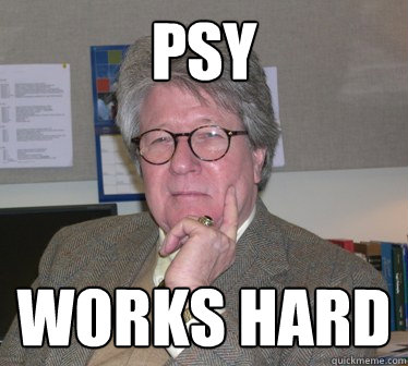 PSY works hard - PSY works hard  Humanities Professor