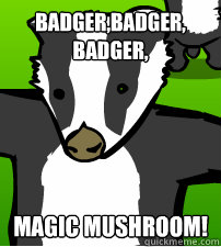 Badger,Badger,
Badger,
 MAGIC MUSHROOM! - Badger,Badger,
Badger,
 MAGIC MUSHROOM!  Badge,Badger,Badger MAGIC MUSHROOM !