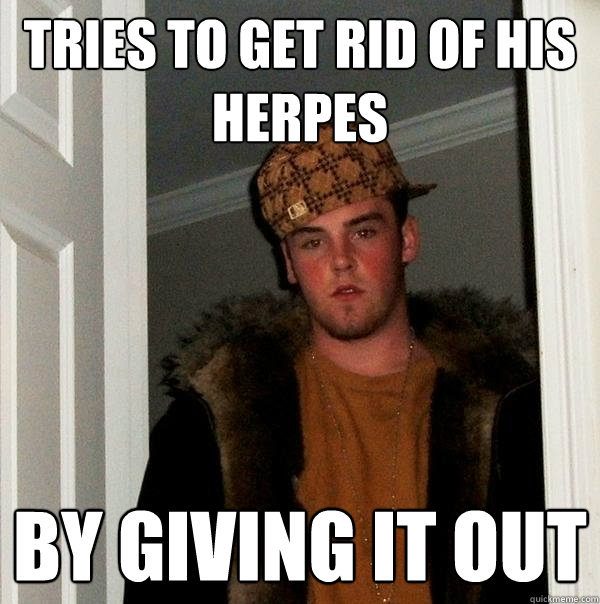 tries to get rid of his herpes by giving it out  Scumbag Steve