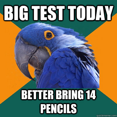 Big Test Today Better bring 14 pencils  Paranoid Parrot