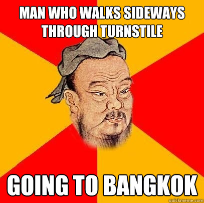 Man who walks sideways through turnstile going to bangkok  Confucius says