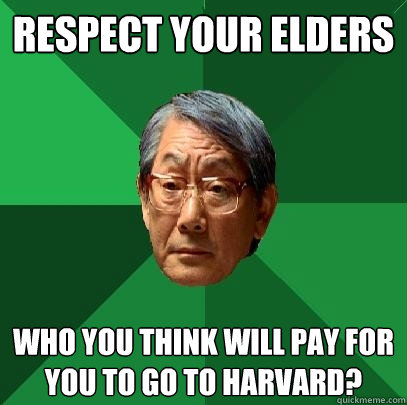 Respect your elders Who you think will pay for you to go to Harvard? - Respect your elders Who you think will pay for you to go to Harvard?  High Expectations Asian Father