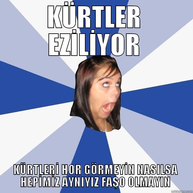 KÜRTLER EZİLİYOR KÜRTLERİ HOR GÖRMEYİN NASILSA HEPİMİZ AYNIYIZ FAŞO OLMAYIN Annoying Facebook Girl